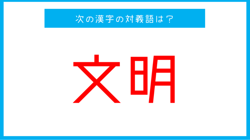 漢字対義語クイズ 文明 この言葉の対義語は 第58問 ツイナビ